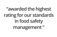 awarded the highest rating for our standards in food safety management